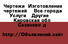 Чертежи. Изготовление чертежей. - Все города Услуги » Другие   . Кировская обл.,Сезенево д.